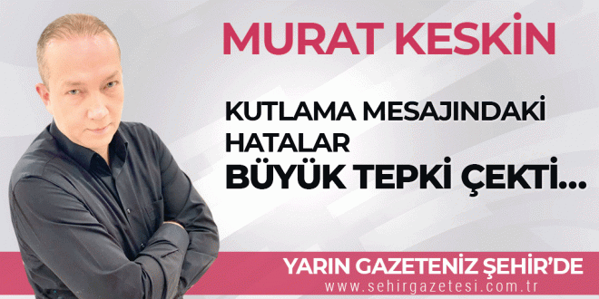 Murat KESKİN'in köşe yazısı yarın gazeteniz Şehir'de