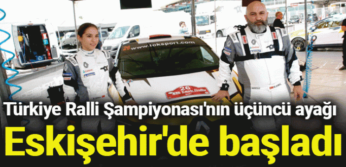 Türkiye Ralli Şampiyonası'nın  üçüncü ayağı Eskişehir'de başladı